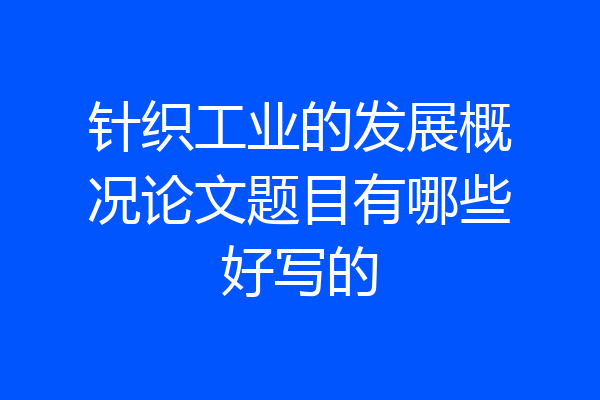 针织工业的发展概况论文题目有哪些好写的