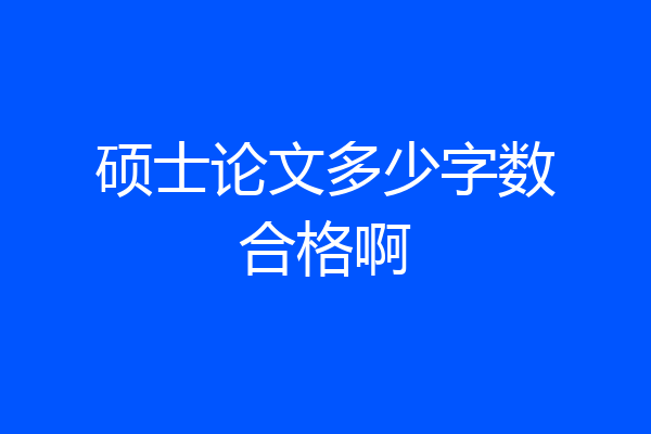 硕士论文多少字数合格啊