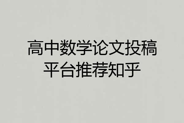 高中数学论文投稿平台推荐知乎