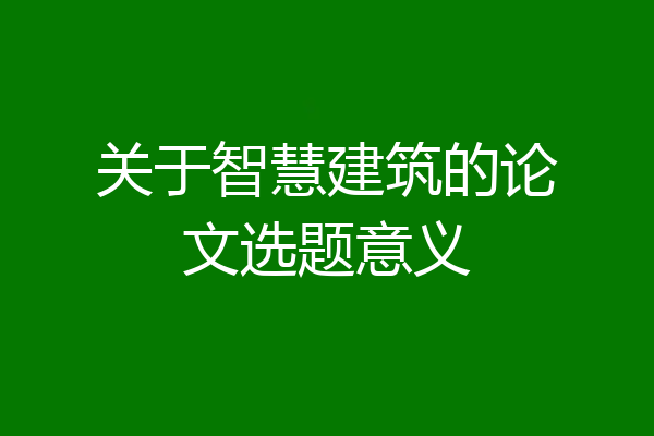 关于智慧建筑的论文选题意义