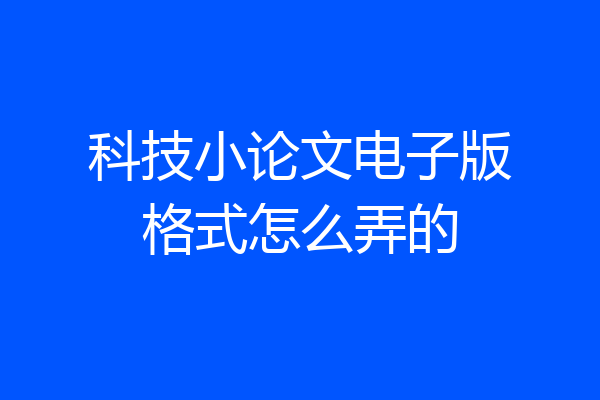科技小论文电子版格式怎么弄的