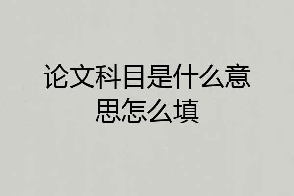 论文科目是什么意思怎么填