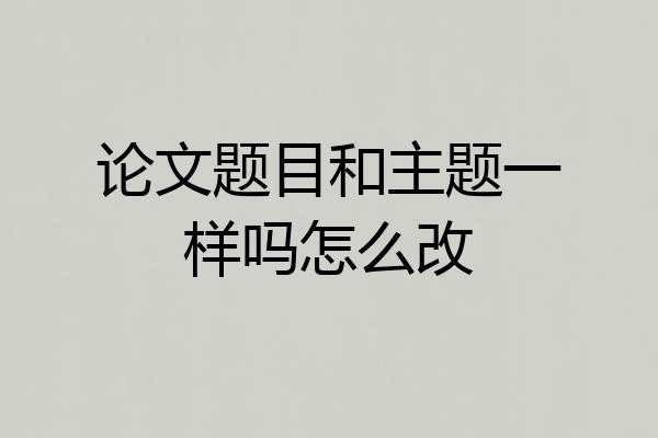 论文题目和主题一样吗怎么改
