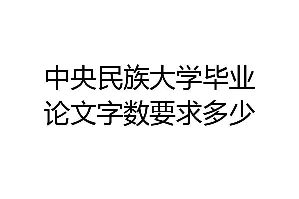 中央民族大学毕业论文字数要求多少