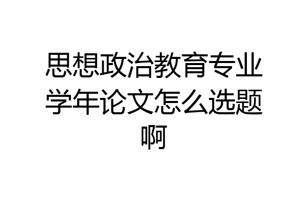思想政治教育专业学年论文怎么选题啊