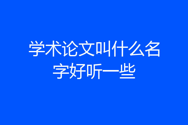 学术论文叫什么名字好听一些