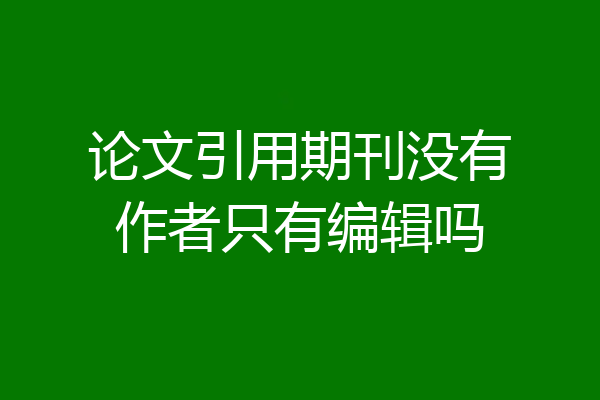 论文引用期刊没有作者只有编辑吗