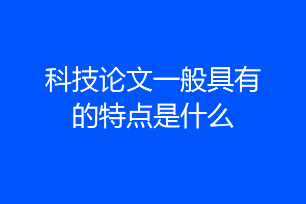 科技论文一般具有的特点是什么