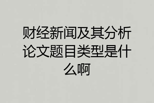 财经新闻及其分析论文题目类型是什么啊
