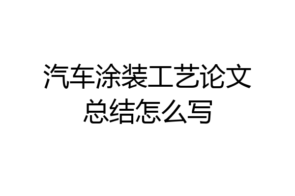 汽车涂装工艺论文总结怎么写