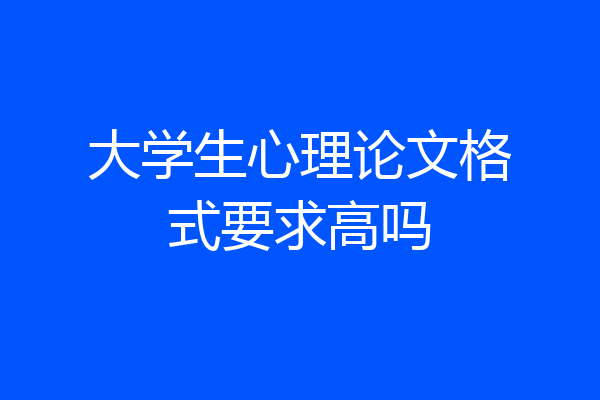 大学生心理论文格式要求高吗