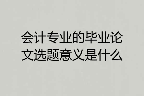 会计专业的毕业论文选题意义是什么