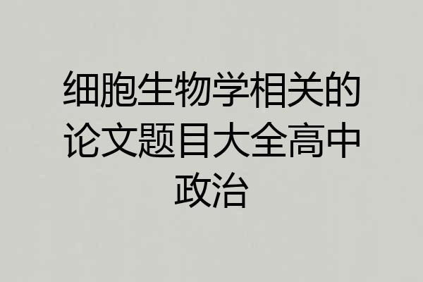 细胞生物学相关的论文题目大全高中政治