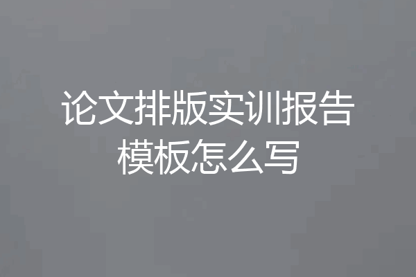 论文排版实训报告模板怎么写
