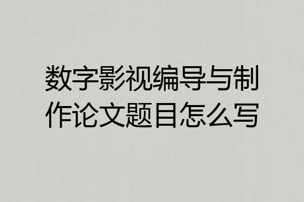 数字影视编导与制作论文题目怎么写