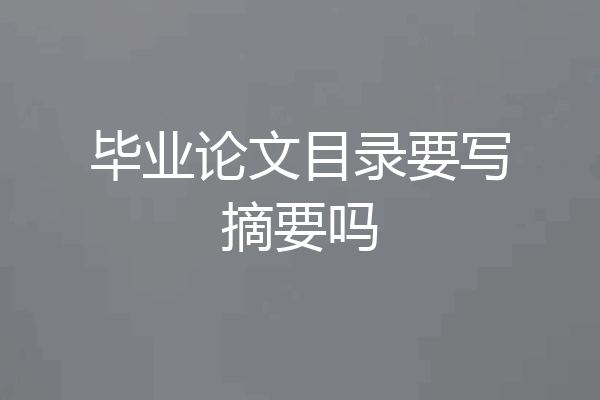 毕业论文目录要写摘要吗