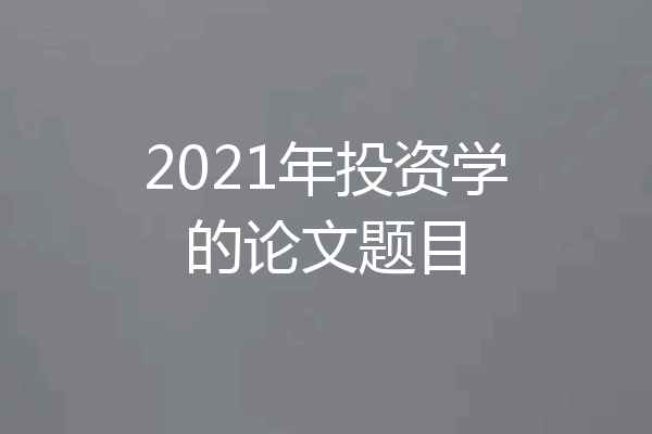 2021年投资学的论文题目