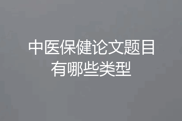 中医保健论文题目有哪些类型
