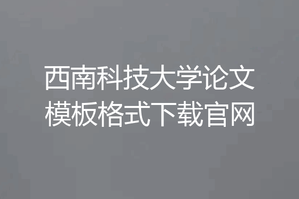 西南科技大学论文模板格式下载官网