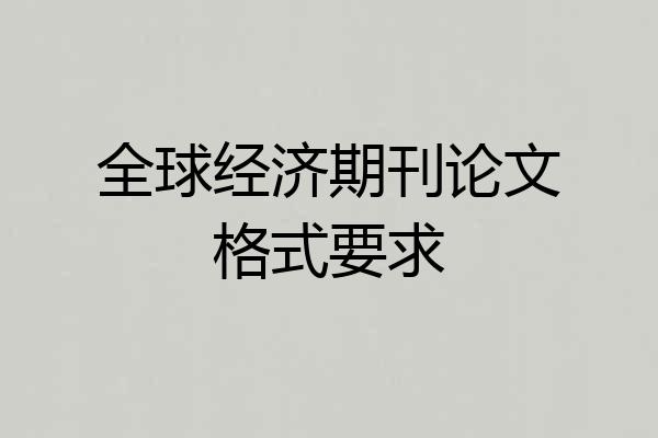 全球经济期刊论文格式要求