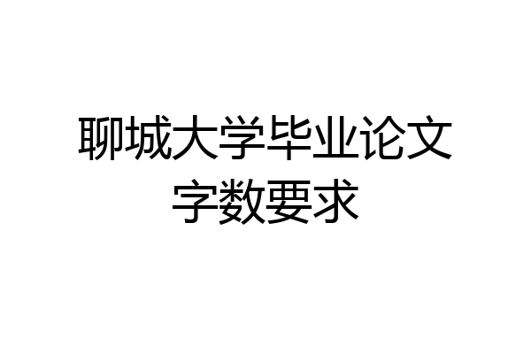 聊城大学毕业论文字数要求