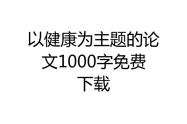 以健康为主题的论文1000字免费下载