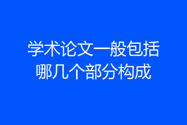 学术论文一般包括哪几个部分构成