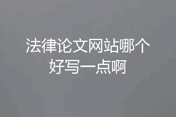 法律论文网站哪个好写一点啊