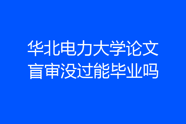 华北电力大学论文盲审没过能毕业吗