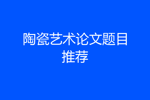 陶瓷艺术论文题目推荐
