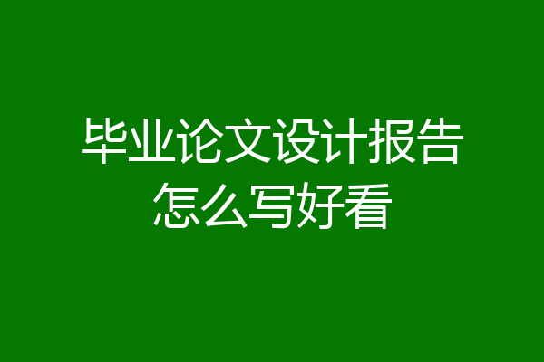 毕业论文设计报告怎么写好看
