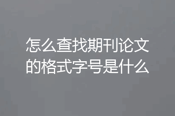 怎么查找期刊论文的格式字号是什么