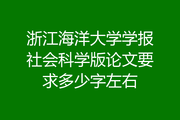 浙江海洋大学学报社会科学版论文要求多少字左右