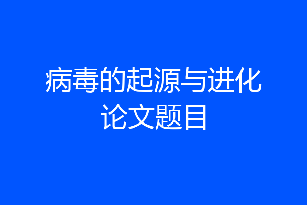 病毒的起源与进化论文题目