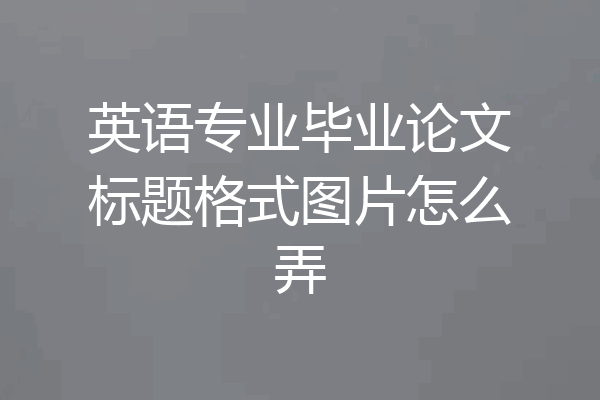 英语专业毕业论文标题格式图片怎么弄
