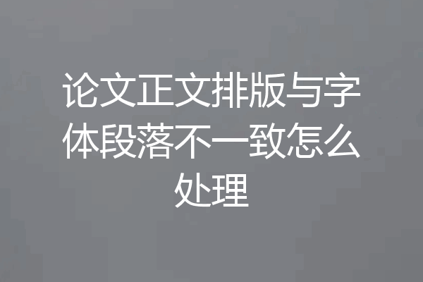 论文正文排版与字体段落不一致怎么处理
