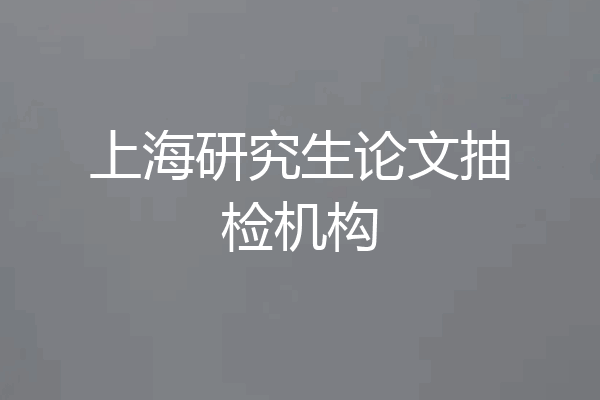 上海研究生论文抽检机构
