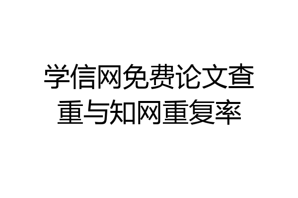 学信网免费论文查重与知网重复率