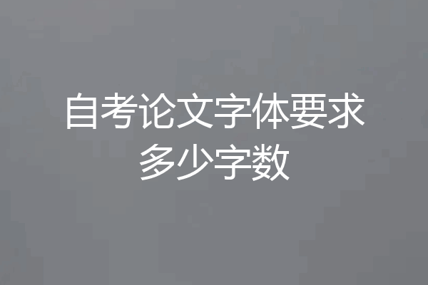 自考论文字体要求多少字数