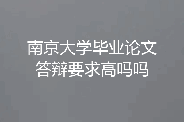 南京大学毕业论文答辩要求高吗吗