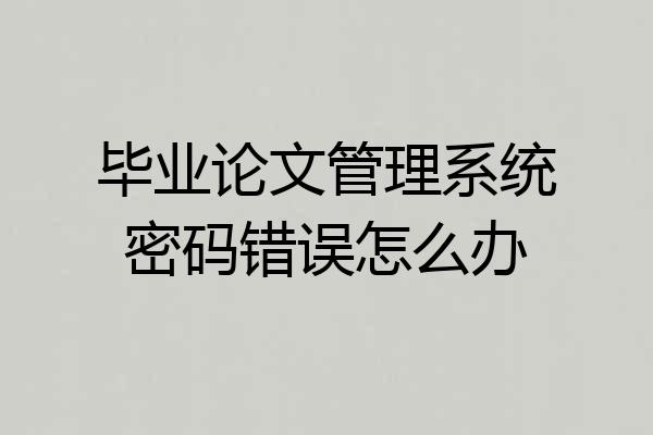 毕业论文管理系统密码错误怎么办