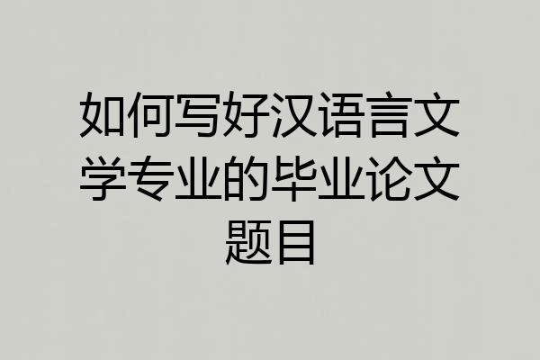 如何写好汉语言文学专业的毕业论文题目