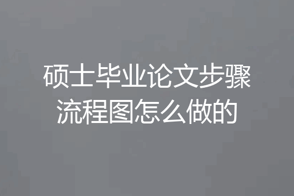 硕士毕业论文步骤流程图怎么做的