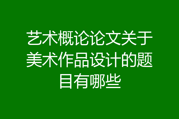 艺术概论论文关于美术作品设计的题目有哪些