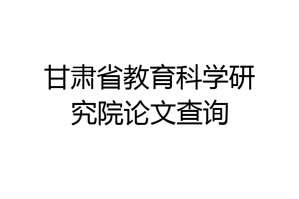 甘肃省教育科学研究院论文查询