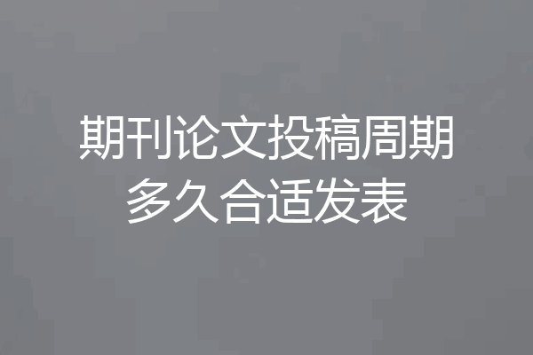 期刊论文投稿周期多久合适发表