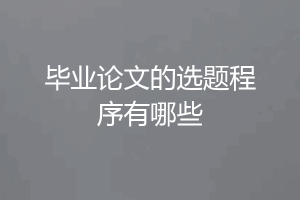 毕业论文的选题程序有哪些