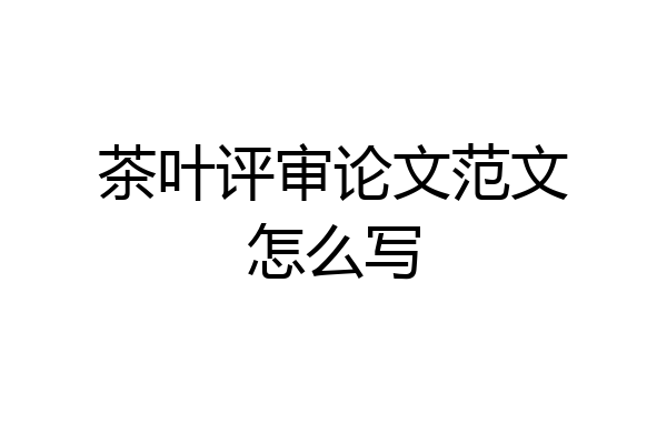 茶叶评审论文范文怎么写