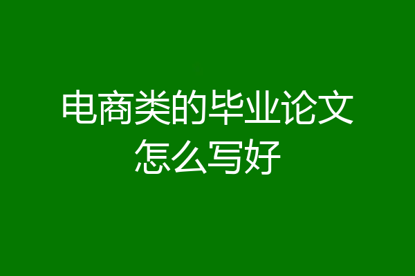电商类的毕业论文怎么写好