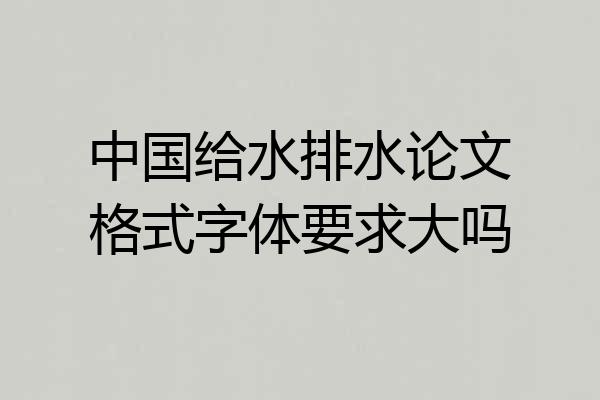 中国给水排水论文格式字体要求大吗